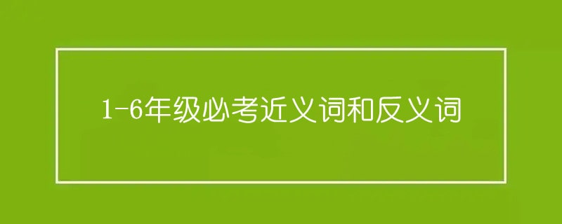 1-6年級必考近義詞和反義詞