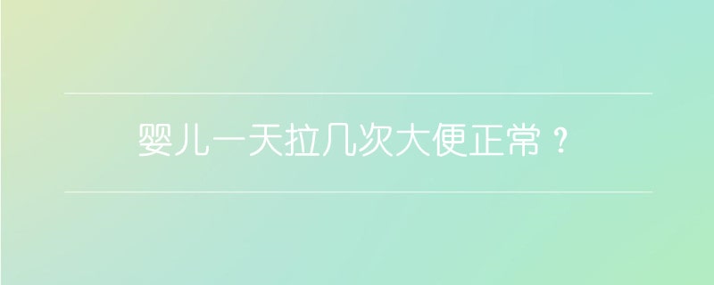 嬰兒一天拉幾次大便正常？