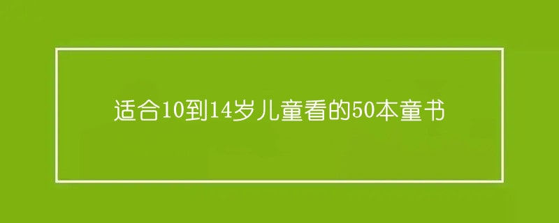 適合10到14歲兒童看的50本童書推薦及理由
